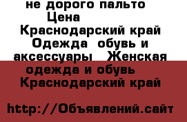 не дорого пальто › Цена ­ 10 000 - Краснодарский край Одежда, обувь и аксессуары » Женская одежда и обувь   . Краснодарский край